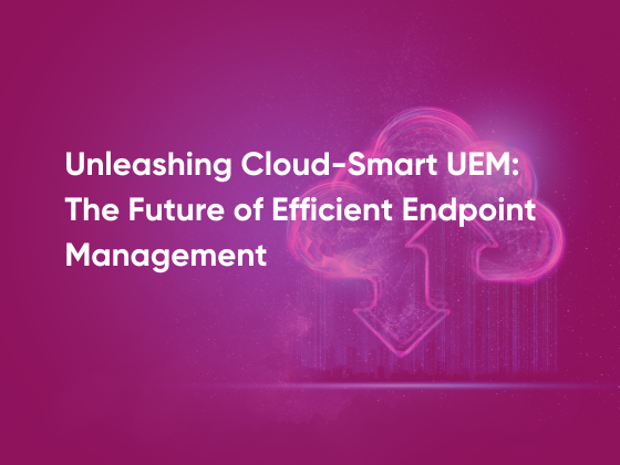 Unleashing Cloud-Smart UEM - The Future of Efficient Endpoint Management